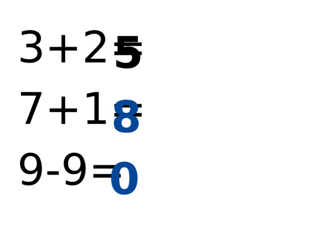 3+2= 7+1= 9-9= 5 8 0 