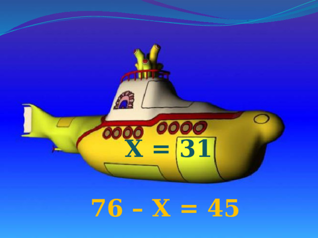 Х = 31 76 – Х = 45 