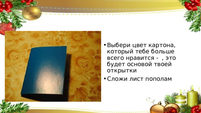 Выбери цвет картона, который тебе больше всего нравится - , это будет основой твоей открытки Сложи лист пополам 