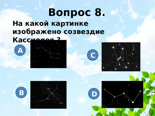 Вопрос 8. На какой картинке изображено созвездие Кассиопея ? A C B D 