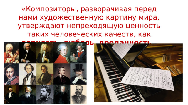 «Композиторы, разворачивая перед нами художественную картину мира, утверждают непреходящую ценность таких человеческих качеств, как верность, любовь, преданность. 