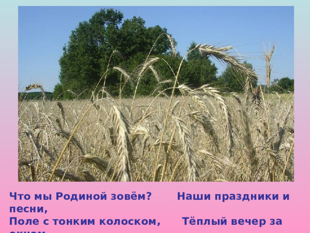  Что мы Родиной зовём? Наши праздники и песни, Поле с тонким колоском, Тёплый вечер за окном.   