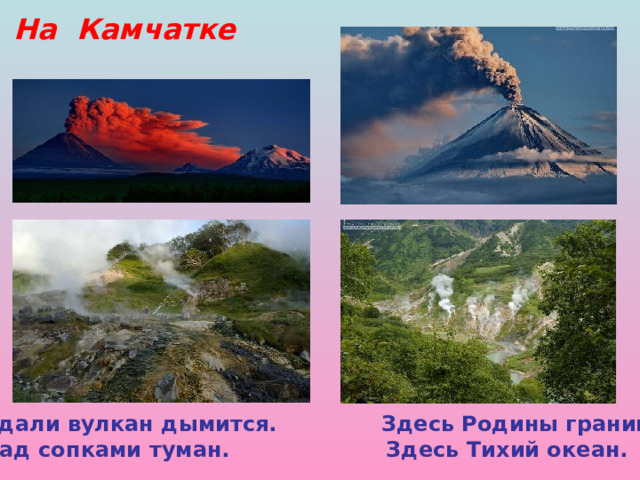 На Камчатке Вдали вулкан дымится. Здесь Родины граница, Над сопками туман. Здесь Тихий океан. 