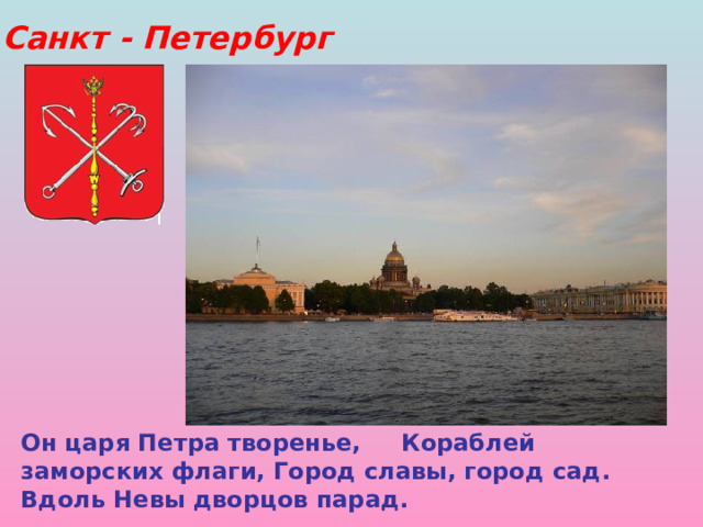 Санкт - Петербург Он царя Петра творенье, Кораблей заморских флаги,  Город славы, город сад. Вдоль Невы дворцов парад.  