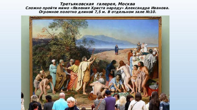 Третьяковская галерея, Москва  Сложно пройти мимо «Явления Христа народу» Александра Иванова.  Огромное полотно длиной 7,5 м. В отдельном зале №10. 