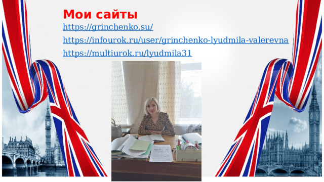 Мои сайты https://grinchenko.su/ https://infourok.ru/user/grinchenko-lyudmila-valerevna https://multiurok.ru/lyudmila31 