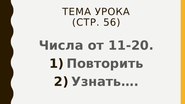 Тема урока  (стр. 56) Числа от 11-20. Повторить Узнать…. 