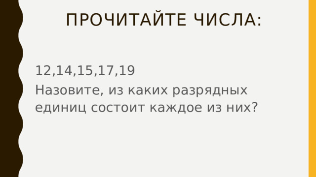 Прочитайте числа:   12,14,15,17,19 Назовите, из каких разрядных единиц состоит каждое из них? 