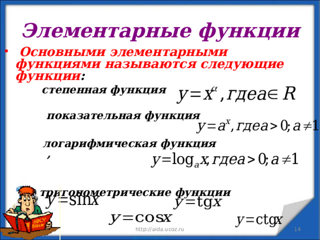 Элементарные функции  Основными элементарными функциями называются следующие функции :   степенная функция   показательная функция   степенная функция   показательная функция   степенная функция   показательная функция     логарифмическая функция    ,     тригонометрические функции  логарифмическая функция    ,     тригонометрические функции  логарифмическая функция    ,     тригонометрические функции 09.01.23 http://aida.ucoz.ru  