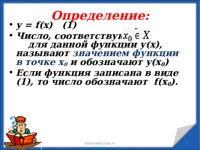 Определение: у = f ( x ) (1) Число, соответствующее для данной функции у(х), называют значением функции в точке х 0 и обозначают у(х 0 ) Если функция записана в виде (1), то число обозначают f (х 0 ).   09.01.23 http://aida.ucoz.ru  
