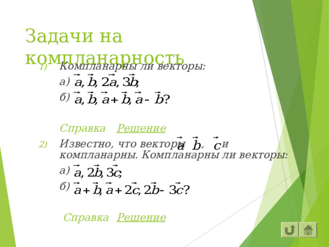 Задачи на компланарность Компланарны ли векторы:  а)  б)   Справка    Решение Известно, что векторы , и компланарны. Компланарны ли векторы:  а)  б)    Справка    Решение 