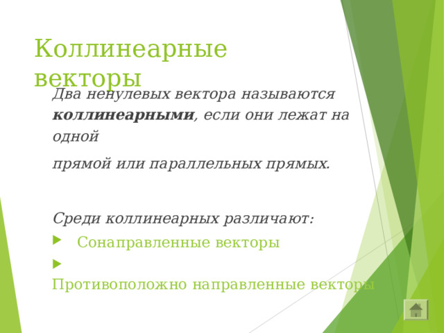 Коллинеарные векторы Два ненулевых вектора называются коллинеарными , если они лежат на одной прямой или параллельных прямых.  Среди коллинеарных различают:  Сонаправленные векторы  Противоположно направленные векторы 