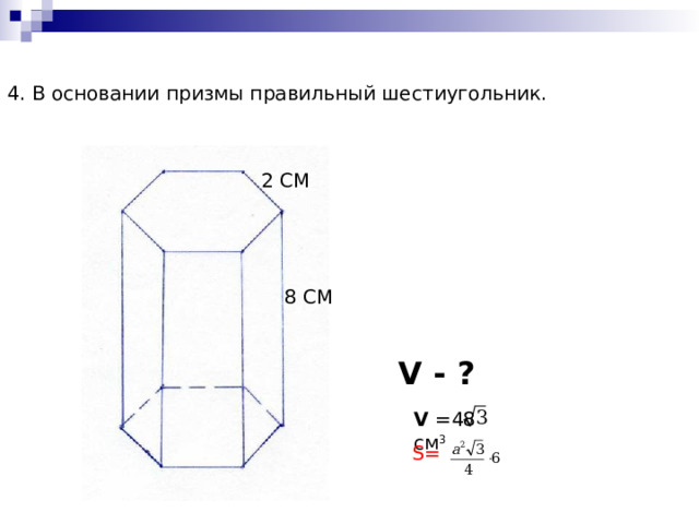 4. В основании призмы правильный шестиугольник. 2 СМ 8 СМ V - ? V  = 48 см 3 S=  