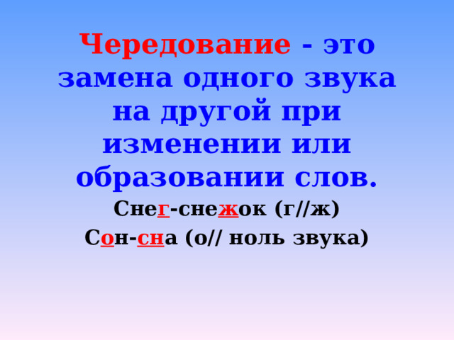 Чередование - это замена одного звука на другой при изменении или образовании слов.    Сне г -сне ж ок (г//ж) С о н- сн а (о// ноль звука) 