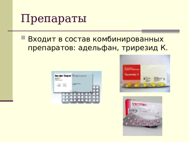 Препараты Входит в состав комбинированных препаратов: адельфан, трирезид К. 