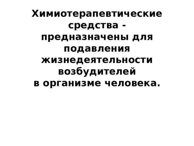 Химиотерапевтические средства -  предназначены для подавления жизнедеятельности возбудителей  в организме человека.      