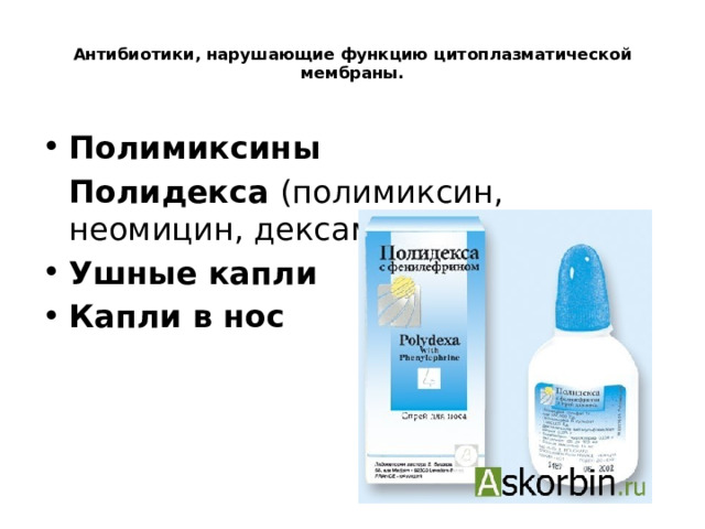  Антибиотики, нарушающие функцию цитоплазматической мембраны.   Полимиксины  Полидекса (полимиксин, неомицин, дексаметазон) Ушные капли Капли в нос 