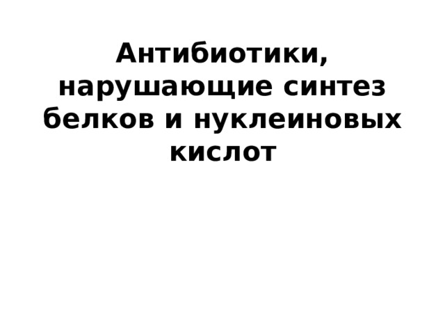 Антибиотики, нарушающие синтез белков и нуклеиновых кислот 