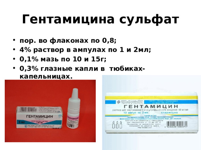 Гентамицина сульфат пор. во флаконах по 0,8; 4% раствор в ампулах по 1 и 2мл; 0,1% мазь по 10 и 15г; 0,3% глазные капли в тюбиках-капельницах. 