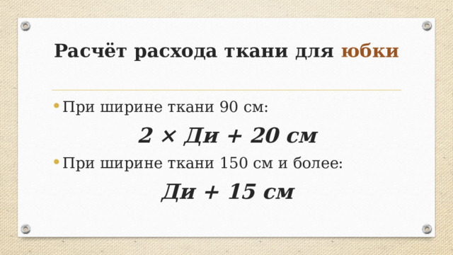 Расчёт расхода ткани для юбки   При ширине ткани 90 см: 2 × Ди + 20 см При ширине ткани 150 см и более: Ди + 15 см 