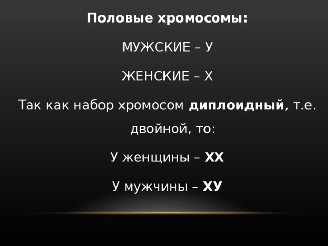Половые хромосомы: МУЖСКИЕ – У ЖЕНСКИЕ – Х Так как набор хромосом диплоидный , т.е. двойной, то: У женщины – ХХ У мужчины – ХУ 
