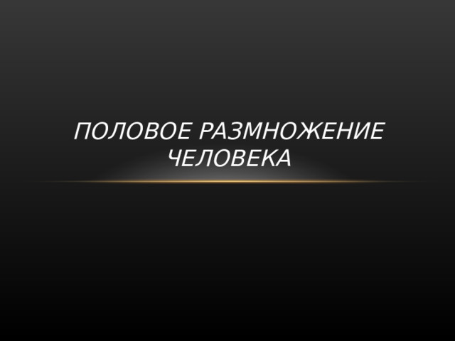 ПОЛОВОЕ РАЗМНОЖЕНИЕ ЧЕЛОВЕКА 