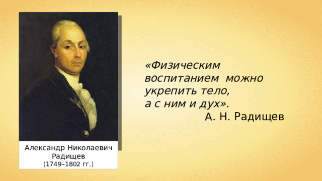 «Физическим воспитанием можно укрепить тело, а с ним и дух». А. Н. Радищев Александр Николаевич Радищев (1749–1802  гг.) 