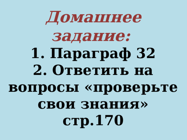 Домашнее задание: 1. Параграф 32 2. Ответить на вопросы «проверьте свои знания» стр.170  