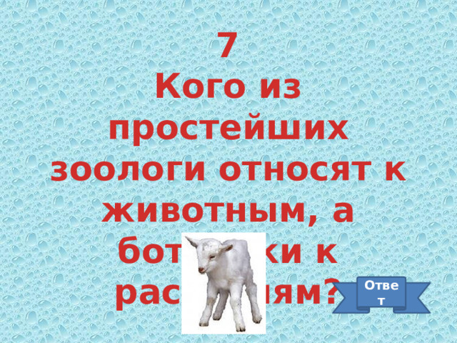 7 Кого из простейших зоологи относят к животным, а ботаники к растениям? Ответ 