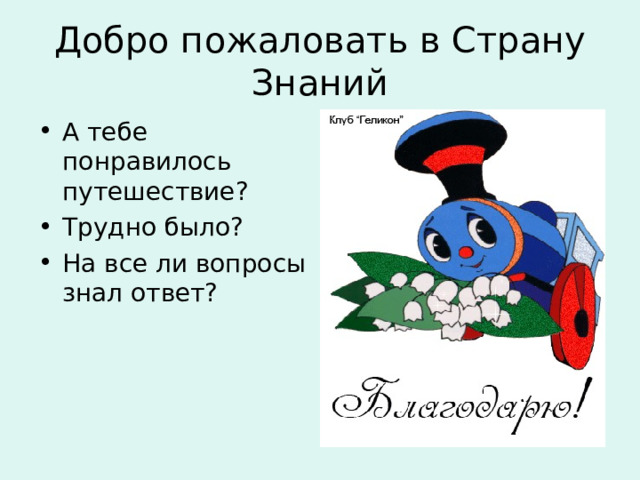 Добро пожаловать в Страну Знаний А тебе понравилось путешествие? Трудно было? На все ли вопросы знал ответ? 