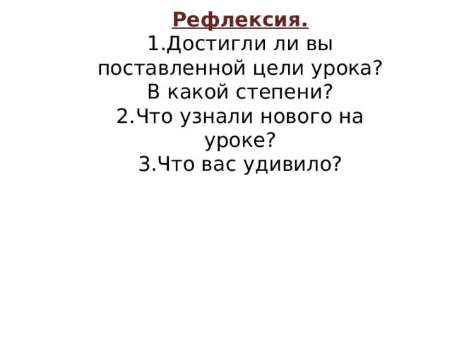 Рефлексия. Достигли ли вы поставленной цели урока? В какой степени? Что узнали нового на уроке? Что вас удивило? VII .  Рефлексия Учащиеся: отвечают на поставленные вопросы. Учитель: Подводит итоги урока и выставляет текущие оценки. 20 