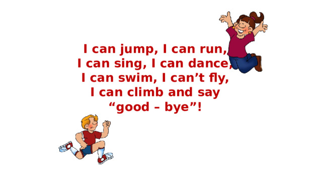 I can jump, I can run, I can sing, I can dance, I can swim, I can’t fly, I can climb and say “good – bye”! 