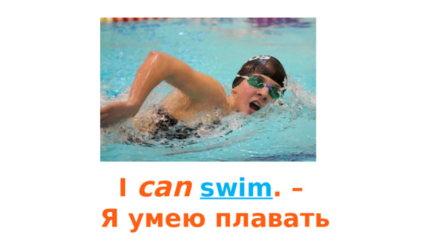 I can  swim . – Я умею плавать 
