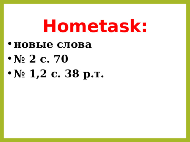 Hometask: новые слова № 2 с. 70 № 1,2 с. 38 р.т.  