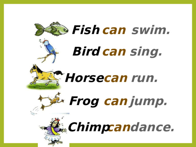 Fish can swim. sing. Bird can can Horse run. Frog can jump. Chimp can dance. 