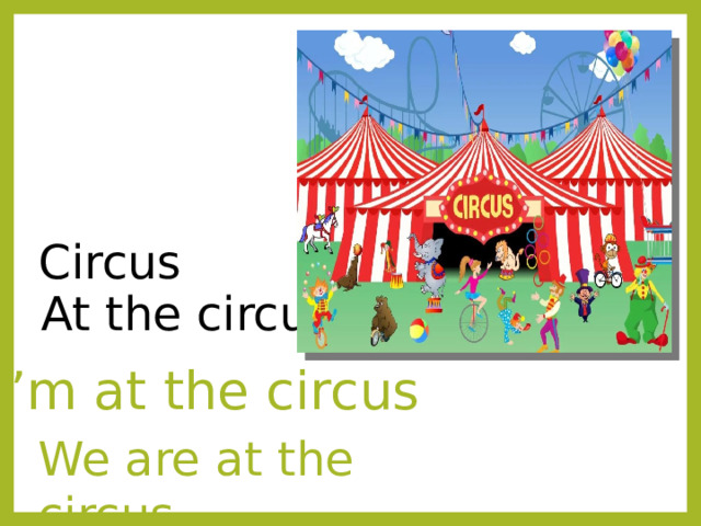 Circus At the сircus I ’m at the circus We are at the circus 