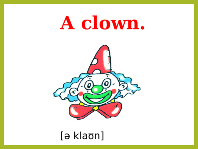 A clown.  [ə klaʊn] 