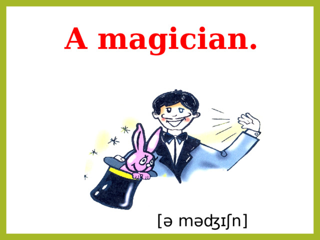 A magician.  [ə məʤɪʃn] 