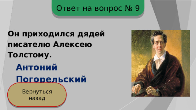 Ответ на вопрос № 9 Он приходился дядей писателю Алексею Толстому. Антоний Погорельский Вернуться назад 