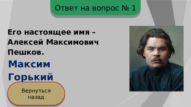 Ответ на вопрос № 1 Его настоящее имя – Алексей Максимович Пешков. Максим Горький Вернуться назад 