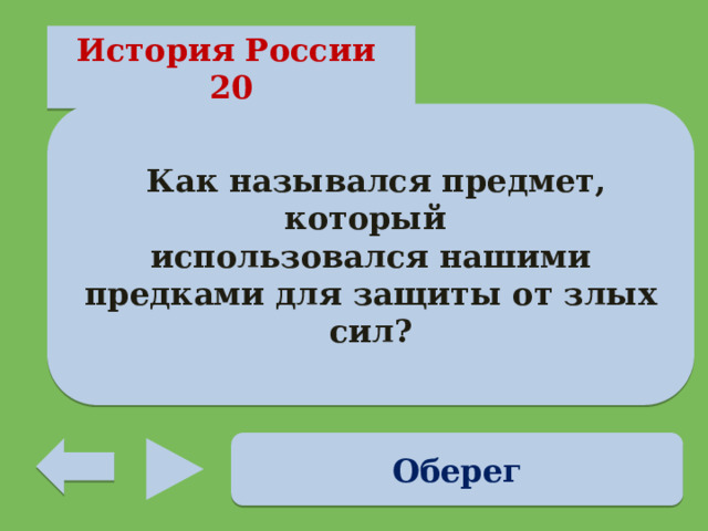 История России 20  Как назывался предмет, который использовался нашими предками для защиты от злых сил? Оберег 