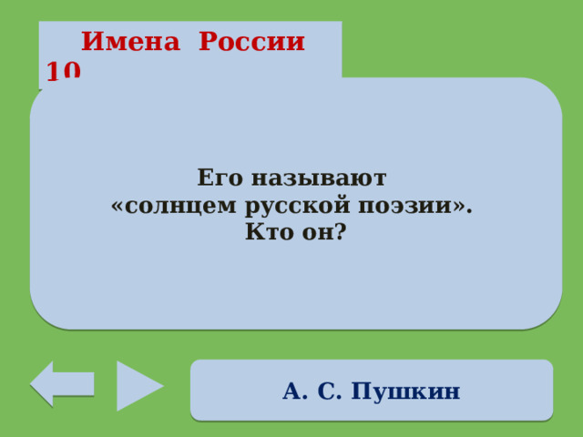  Имена России 10 Его называют «солнцем русской поэзии». Кто он? А. С. Пушкин 