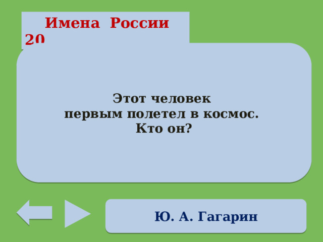  Имена России 20 Этот человек первым полетел в космос. Кто он? Ю. А. Гагарин 