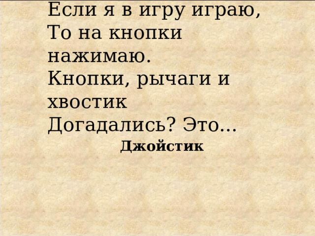 Если я в игру играю,  То на кнопки нажимаю.  Кнопки, рычаги и хвостик  Догадались? Это... Джойстик 