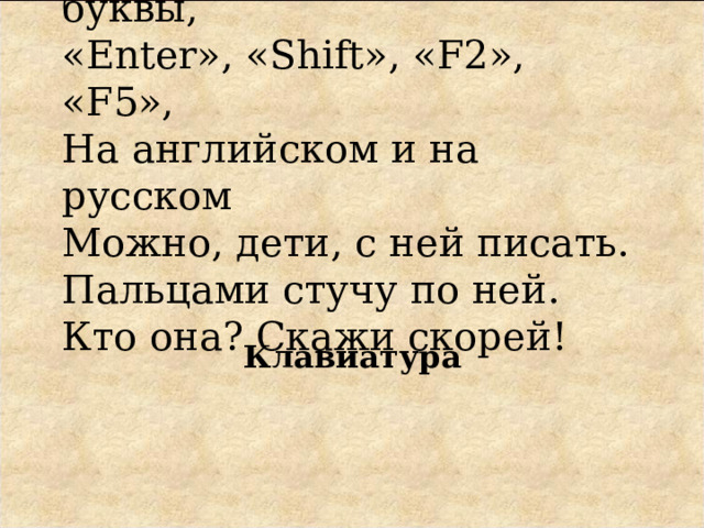 Много кнопок, цифры, буквы,  «Enter», «Shift», «F2», «F5»,  На английском и на русском  Можно, дети, с ней писать.  Пальцами стучу по ней.  Кто она? Скажи скорей! Клавиатура 