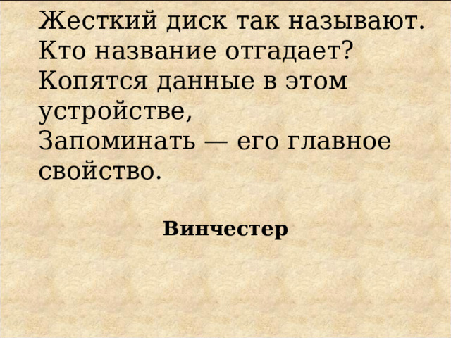 Жесткий диск так называют.  Кто название отгадает?  Копятся данные в этом устройстве,  Запоминать — его главное свойство. Винчестер 