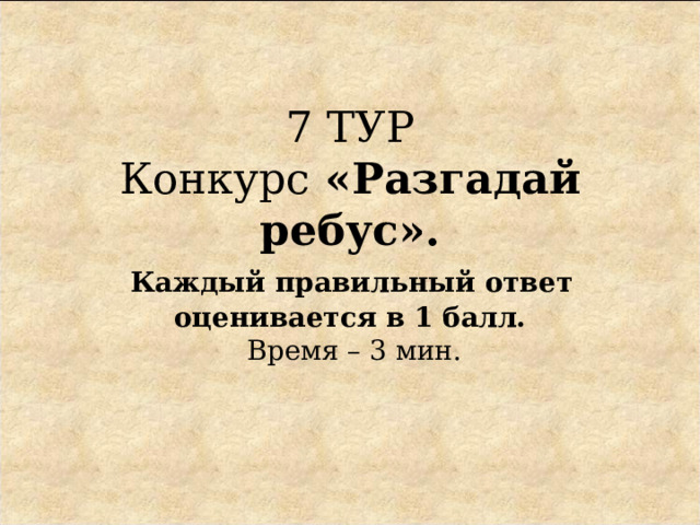 7 ТУР  Конкурс  «Разгадай ребус».   Каждый правильный ответ  оценивается в 1 балл.  Время – 3 мин. 