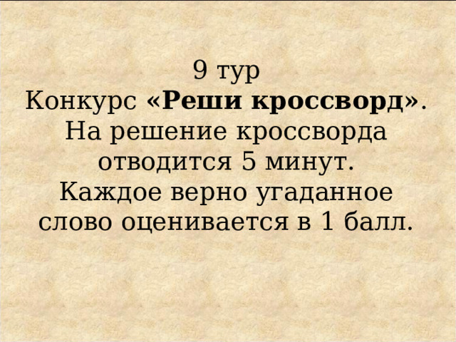 9 тур  Конкурс «Реши кроссворд» .  На решение кроссворда  отводится 5 минут.  Каждое верно угаданное слово оценивается в 1 балл. 