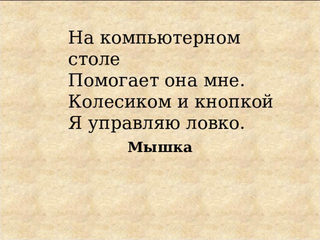 На компьютерном столе  Помогает она мне.  Колесиком и кнопкой  Я управляю ловко. Мышка 