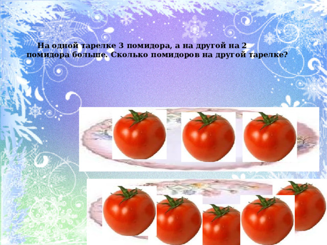  На одной тарелке 3 помидора, а на другой на 2 помидора больше. Сколько помидоров на другой тарелке? 